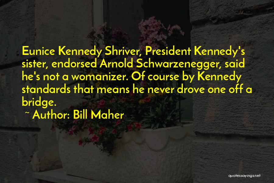 Bill Maher Quotes: Eunice Kennedy Shriver, President Kennedy's Sister, Endorsed Arnold Schwarzenegger, Said He's Not A Womanizer. Of Course By Kennedy Standards That