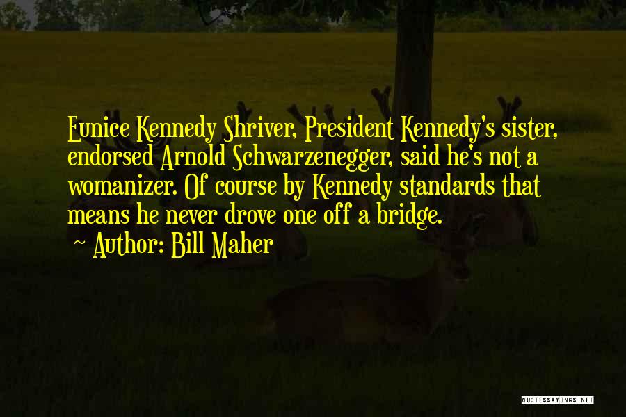 Bill Maher Quotes: Eunice Kennedy Shriver, President Kennedy's Sister, Endorsed Arnold Schwarzenegger, Said He's Not A Womanizer. Of Course By Kennedy Standards That