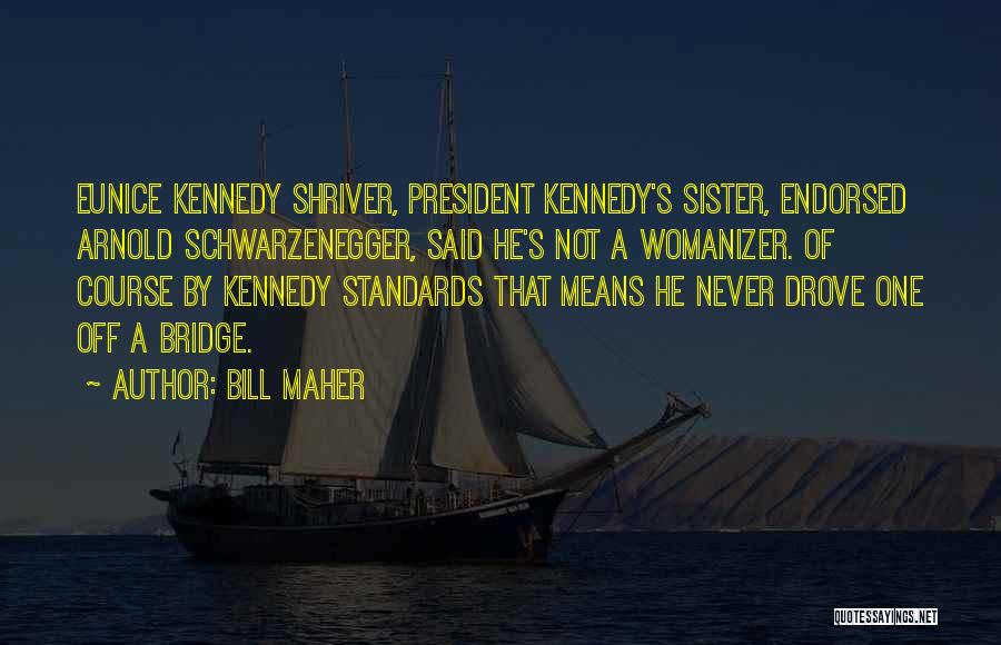 Bill Maher Quotes: Eunice Kennedy Shriver, President Kennedy's Sister, Endorsed Arnold Schwarzenegger, Said He's Not A Womanizer. Of Course By Kennedy Standards That