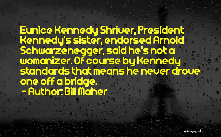 Bill Maher Quotes: Eunice Kennedy Shriver, President Kennedy's Sister, Endorsed Arnold Schwarzenegger, Said He's Not A Womanizer. Of Course By Kennedy Standards That