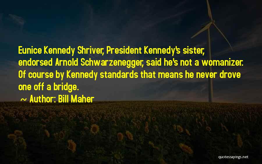 Bill Maher Quotes: Eunice Kennedy Shriver, President Kennedy's Sister, Endorsed Arnold Schwarzenegger, Said He's Not A Womanizer. Of Course By Kennedy Standards That