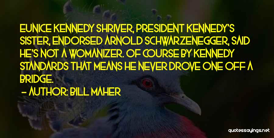 Bill Maher Quotes: Eunice Kennedy Shriver, President Kennedy's Sister, Endorsed Arnold Schwarzenegger, Said He's Not A Womanizer. Of Course By Kennedy Standards That