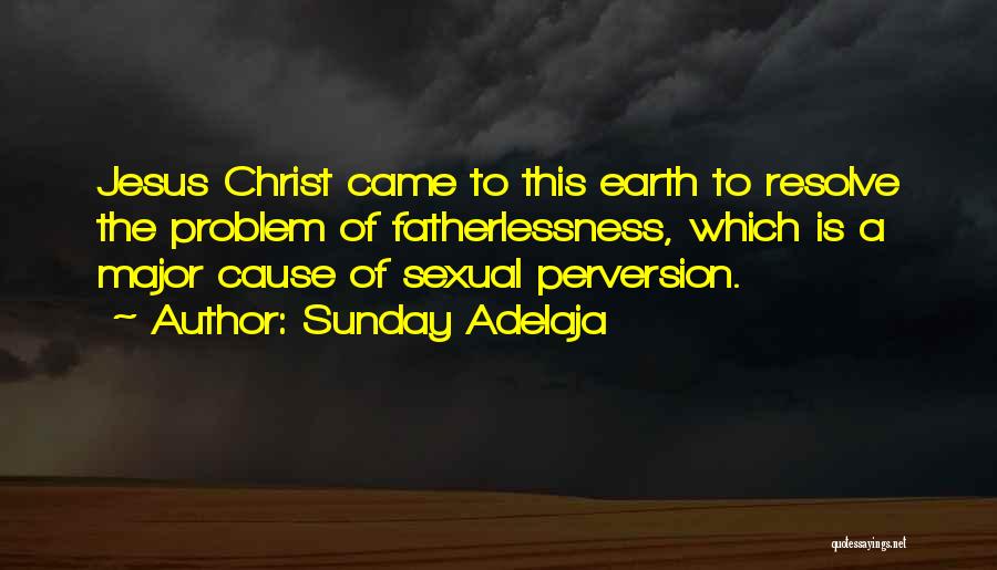 Sunday Adelaja Quotes: Jesus Christ Came To This Earth To Resolve The Problem Of Fatherlessness, Which Is A Major Cause Of Sexual Perversion.