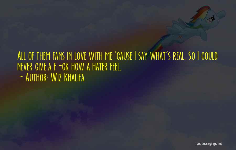 Wiz Khalifa Quotes: All Of Them Fans In Love With Me 'cause I Say What's Real. So I Could Never Give A F-ck