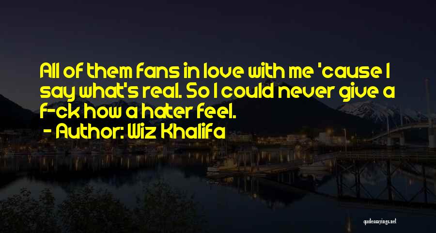 Wiz Khalifa Quotes: All Of Them Fans In Love With Me 'cause I Say What's Real. So I Could Never Give A F-ck