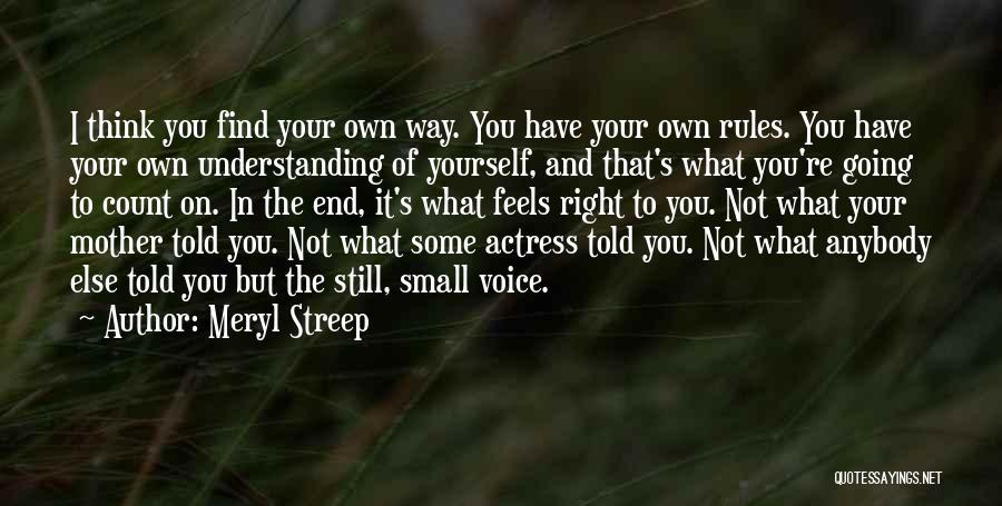 Meryl Streep Quotes: I Think You Find Your Own Way. You Have Your Own Rules. You Have Your Own Understanding Of Yourself, And