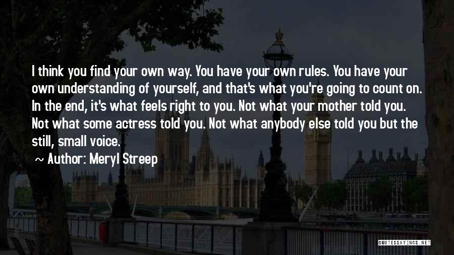 Meryl Streep Quotes: I Think You Find Your Own Way. You Have Your Own Rules. You Have Your Own Understanding Of Yourself, And