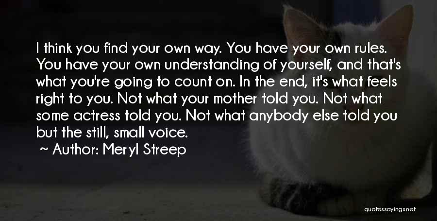 Meryl Streep Quotes: I Think You Find Your Own Way. You Have Your Own Rules. You Have Your Own Understanding Of Yourself, And
