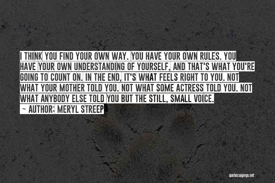 Meryl Streep Quotes: I Think You Find Your Own Way. You Have Your Own Rules. You Have Your Own Understanding Of Yourself, And