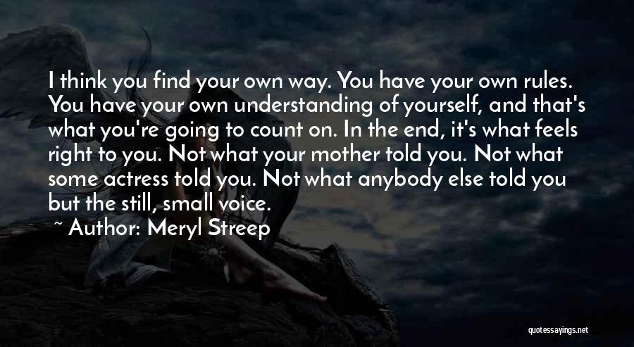 Meryl Streep Quotes: I Think You Find Your Own Way. You Have Your Own Rules. You Have Your Own Understanding Of Yourself, And
