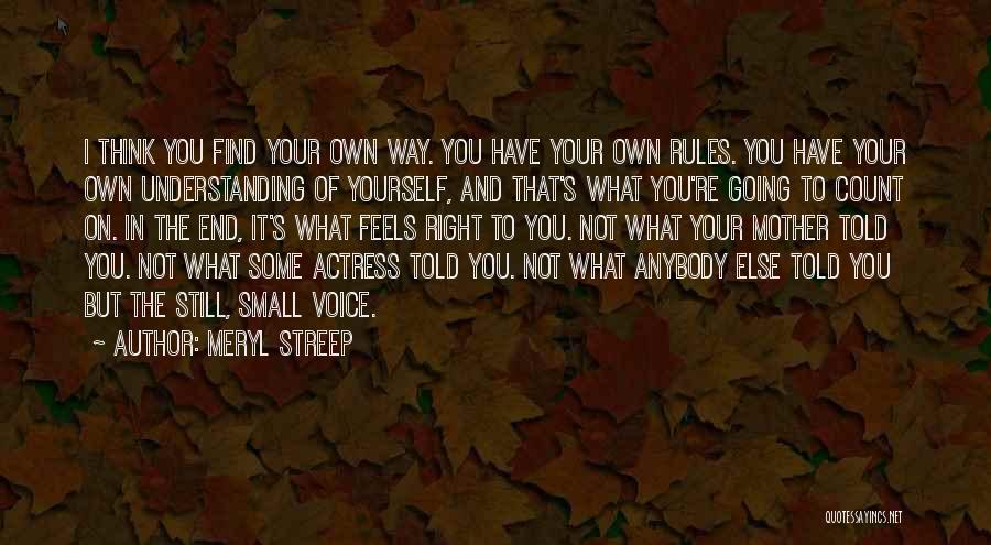Meryl Streep Quotes: I Think You Find Your Own Way. You Have Your Own Rules. You Have Your Own Understanding Of Yourself, And