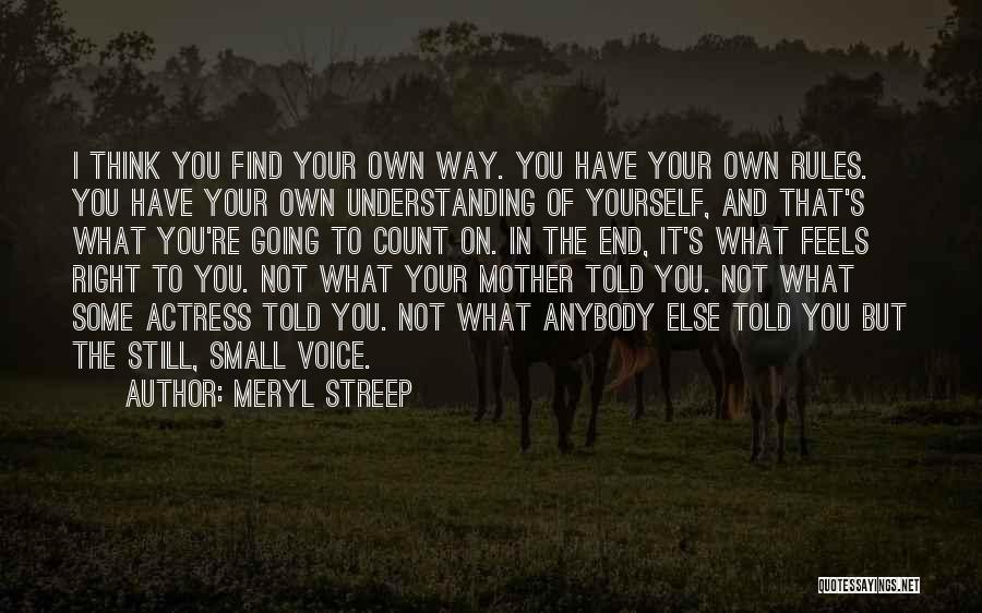 Meryl Streep Quotes: I Think You Find Your Own Way. You Have Your Own Rules. You Have Your Own Understanding Of Yourself, And
