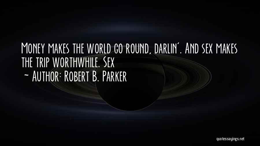 Robert B. Parker Quotes: Money Makes The World Go Round, Darlin'. And Sex Makes The Trip Worthwhile. Sex