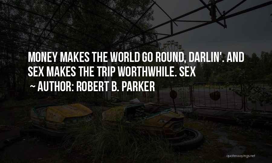 Robert B. Parker Quotes: Money Makes The World Go Round, Darlin'. And Sex Makes The Trip Worthwhile. Sex