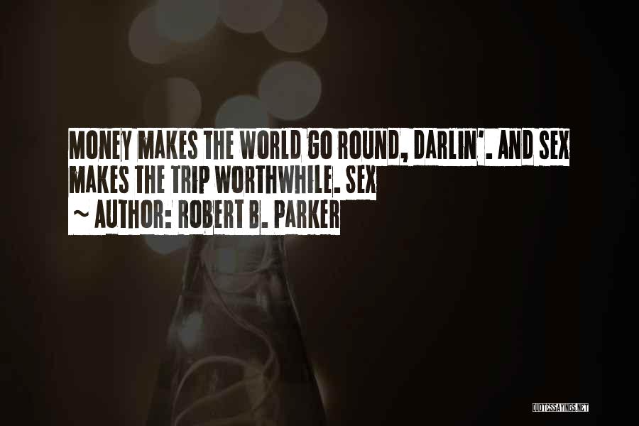 Robert B. Parker Quotes: Money Makes The World Go Round, Darlin'. And Sex Makes The Trip Worthwhile. Sex