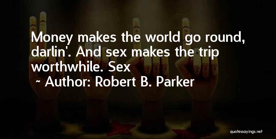 Robert B. Parker Quotes: Money Makes The World Go Round, Darlin'. And Sex Makes The Trip Worthwhile. Sex