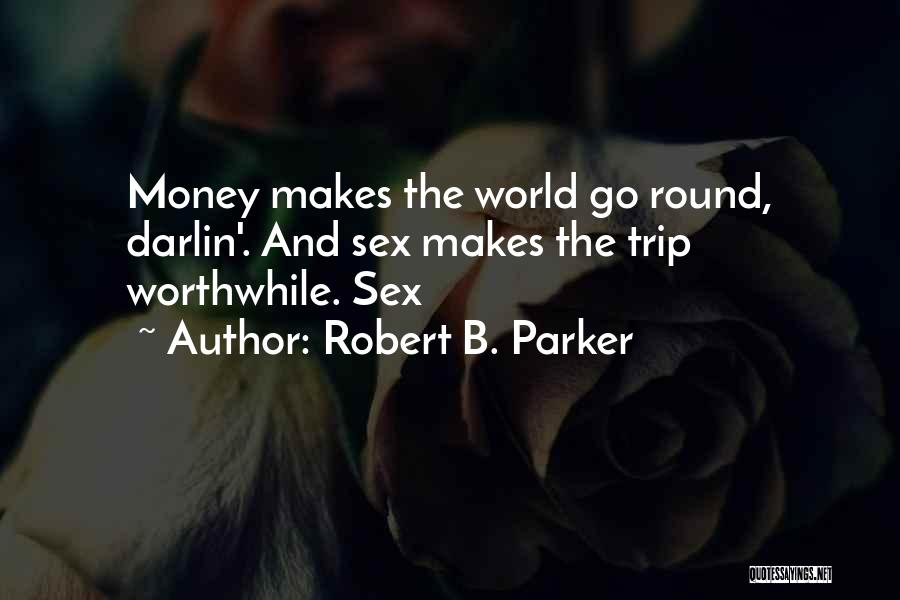 Robert B. Parker Quotes: Money Makes The World Go Round, Darlin'. And Sex Makes The Trip Worthwhile. Sex