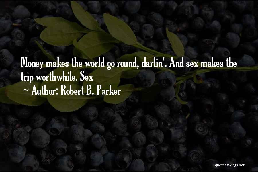 Robert B. Parker Quotes: Money Makes The World Go Round, Darlin'. And Sex Makes The Trip Worthwhile. Sex