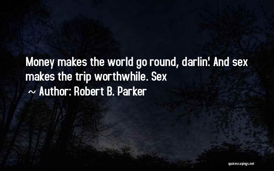 Robert B. Parker Quotes: Money Makes The World Go Round, Darlin'. And Sex Makes The Trip Worthwhile. Sex