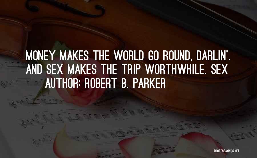 Robert B. Parker Quotes: Money Makes The World Go Round, Darlin'. And Sex Makes The Trip Worthwhile. Sex