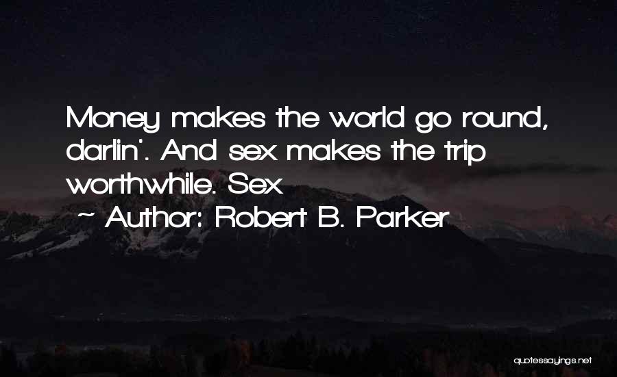 Robert B. Parker Quotes: Money Makes The World Go Round, Darlin'. And Sex Makes The Trip Worthwhile. Sex
