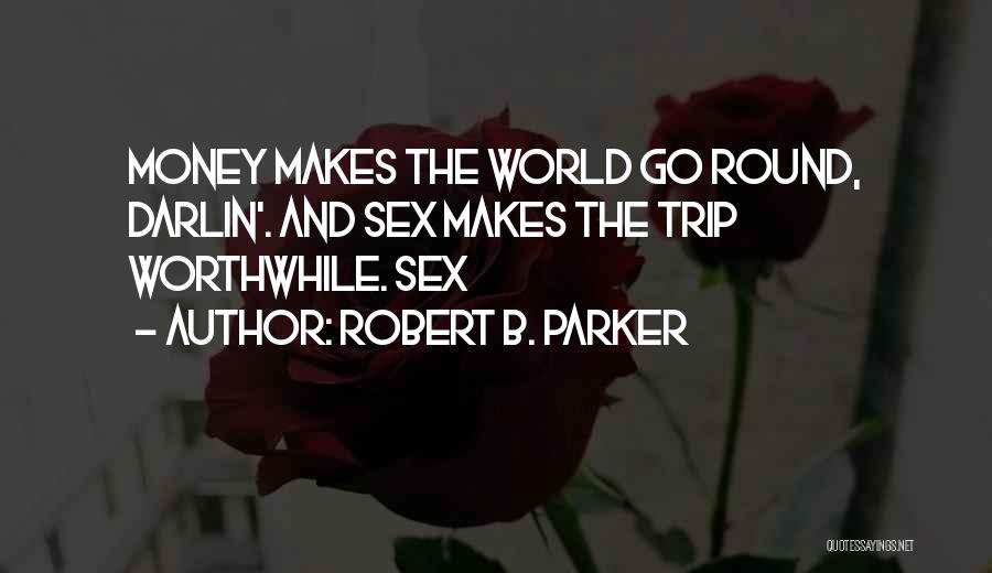 Robert B. Parker Quotes: Money Makes The World Go Round, Darlin'. And Sex Makes The Trip Worthwhile. Sex