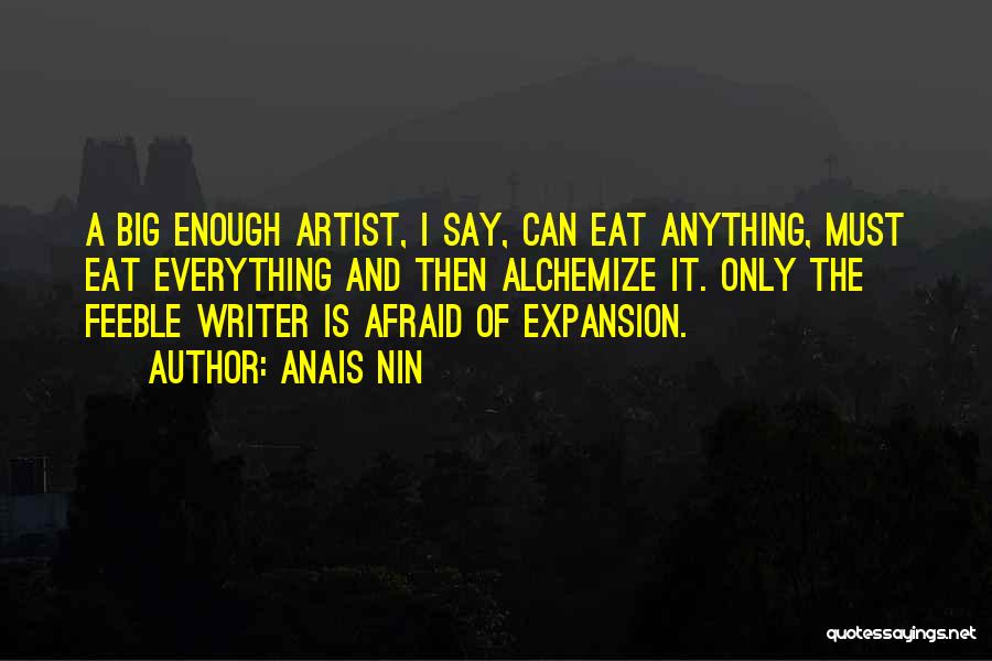 Anais Nin Quotes: A Big Enough Artist, I Say, Can Eat Anything, Must Eat Everything And Then Alchemize It. Only The Feeble Writer