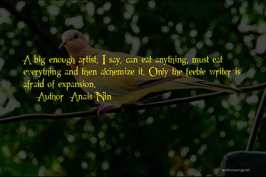 Anais Nin Quotes: A Big Enough Artist, I Say, Can Eat Anything, Must Eat Everything And Then Alchemize It. Only The Feeble Writer