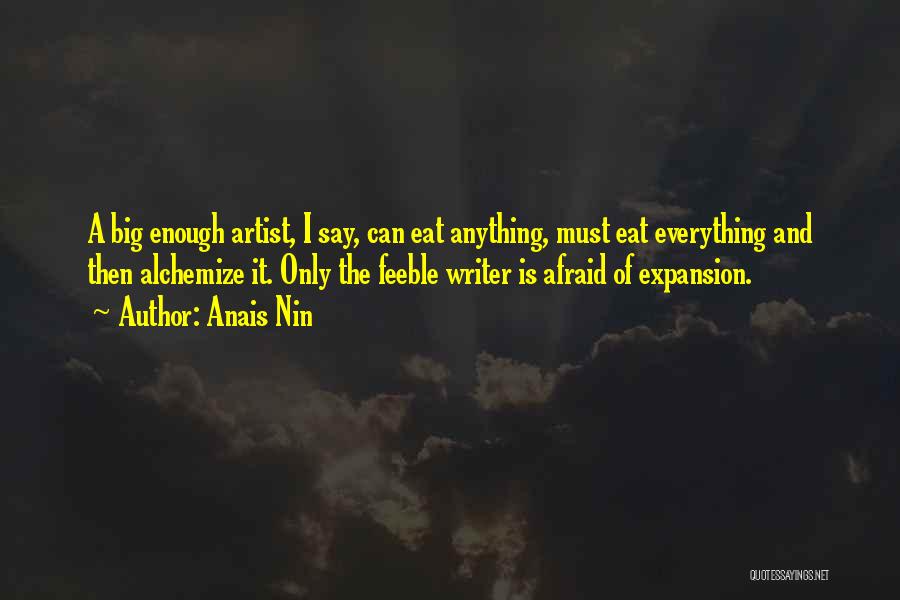 Anais Nin Quotes: A Big Enough Artist, I Say, Can Eat Anything, Must Eat Everything And Then Alchemize It. Only The Feeble Writer
