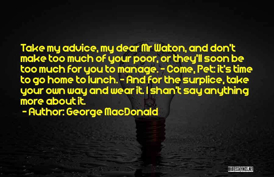 George MacDonald Quotes: Take My Advice, My Dear Mr Walton, And Don't Make Too Much Of Your Poor, Or They'll Soon Be Too