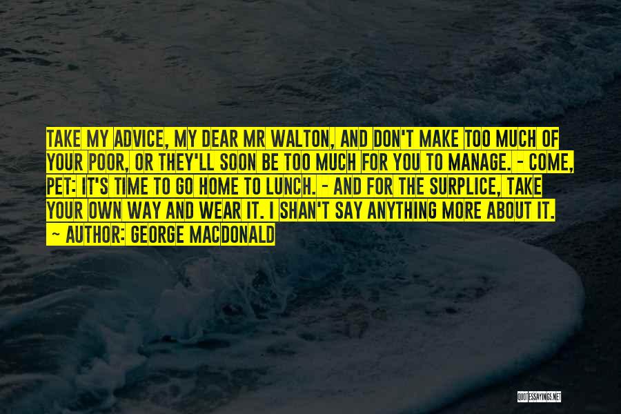 George MacDonald Quotes: Take My Advice, My Dear Mr Walton, And Don't Make Too Much Of Your Poor, Or They'll Soon Be Too