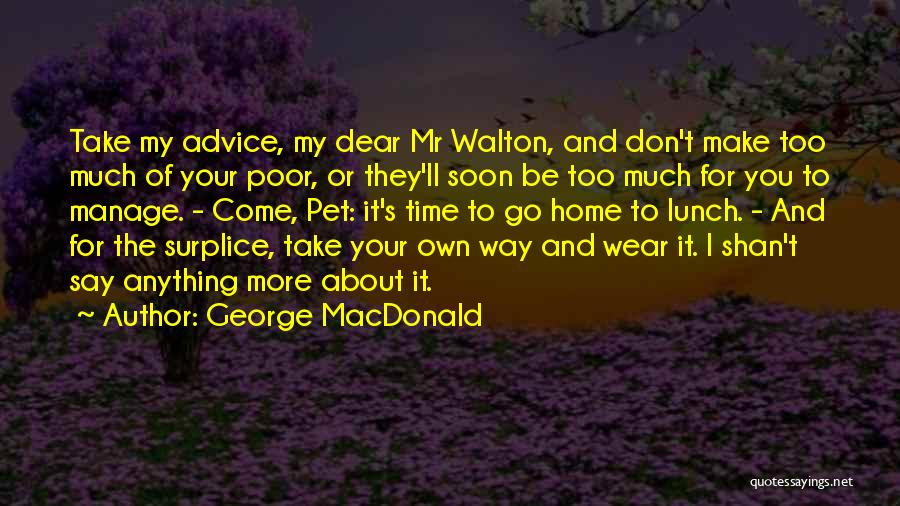 George MacDonald Quotes: Take My Advice, My Dear Mr Walton, And Don't Make Too Much Of Your Poor, Or They'll Soon Be Too