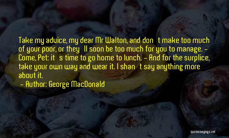 George MacDonald Quotes: Take My Advice, My Dear Mr Walton, And Don't Make Too Much Of Your Poor, Or They'll Soon Be Too