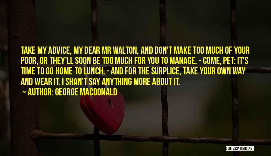 George MacDonald Quotes: Take My Advice, My Dear Mr Walton, And Don't Make Too Much Of Your Poor, Or They'll Soon Be Too