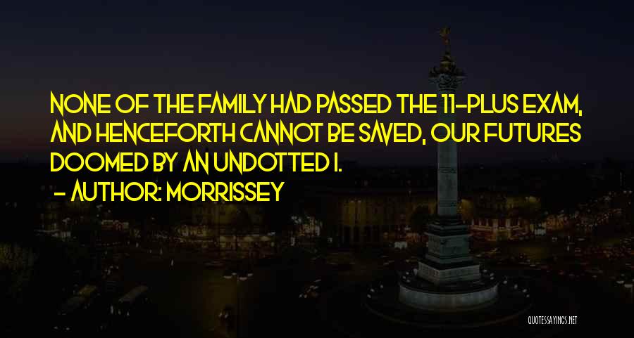 Morrissey Quotes: None Of The Family Had Passed The 11-plus Exam, And Henceforth Cannot Be Saved, Our Futures Doomed By An Undotted