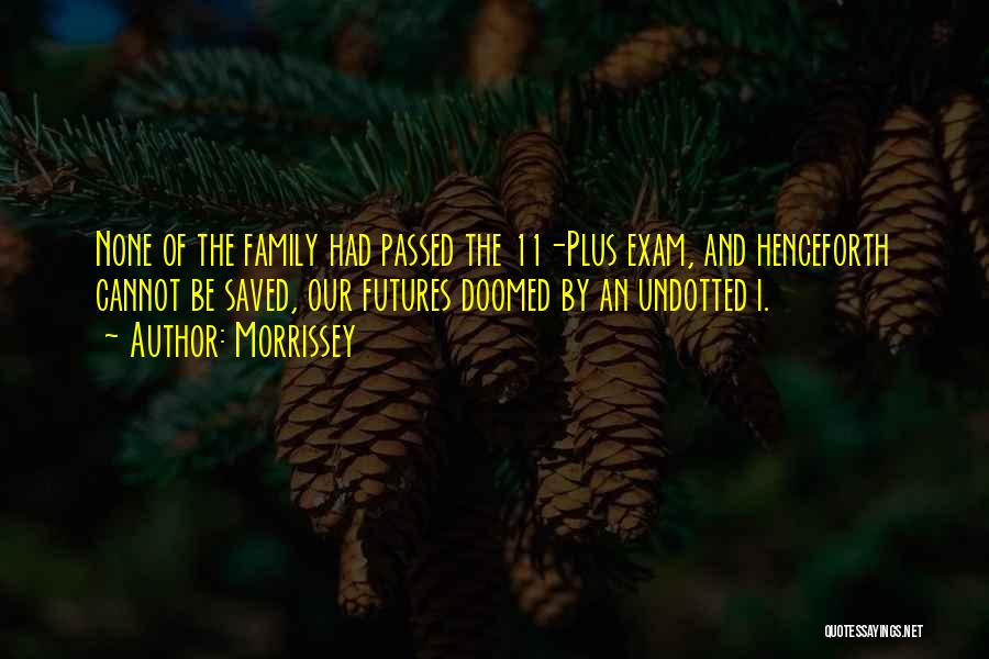 Morrissey Quotes: None Of The Family Had Passed The 11-plus Exam, And Henceforth Cannot Be Saved, Our Futures Doomed By An Undotted