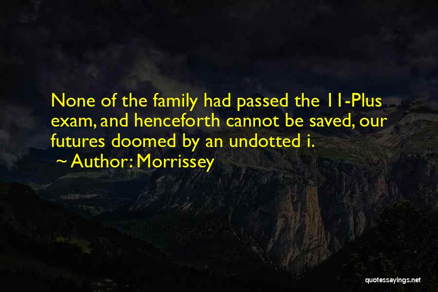 Morrissey Quotes: None Of The Family Had Passed The 11-plus Exam, And Henceforth Cannot Be Saved, Our Futures Doomed By An Undotted
