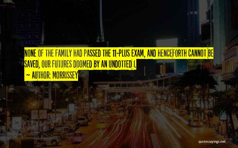 Morrissey Quotes: None Of The Family Had Passed The 11-plus Exam, And Henceforth Cannot Be Saved, Our Futures Doomed By An Undotted