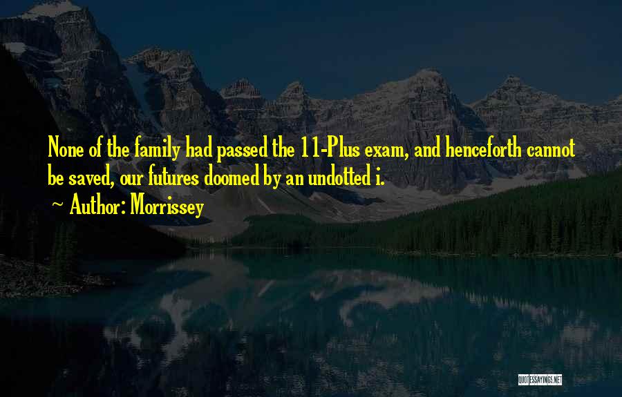 Morrissey Quotes: None Of The Family Had Passed The 11-plus Exam, And Henceforth Cannot Be Saved, Our Futures Doomed By An Undotted