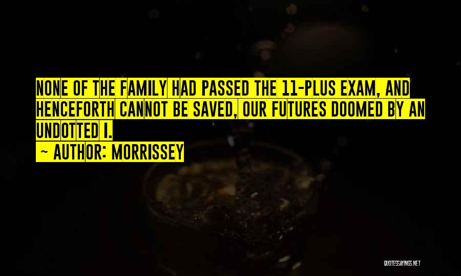 Morrissey Quotes: None Of The Family Had Passed The 11-plus Exam, And Henceforth Cannot Be Saved, Our Futures Doomed By An Undotted