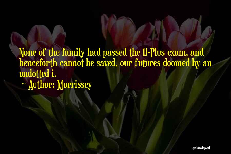 Morrissey Quotes: None Of The Family Had Passed The 11-plus Exam, And Henceforth Cannot Be Saved, Our Futures Doomed By An Undotted