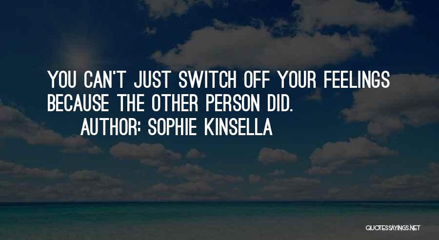 Sophie Kinsella Quotes: You Can't Just Switch Off Your Feelings Because The Other Person Did.