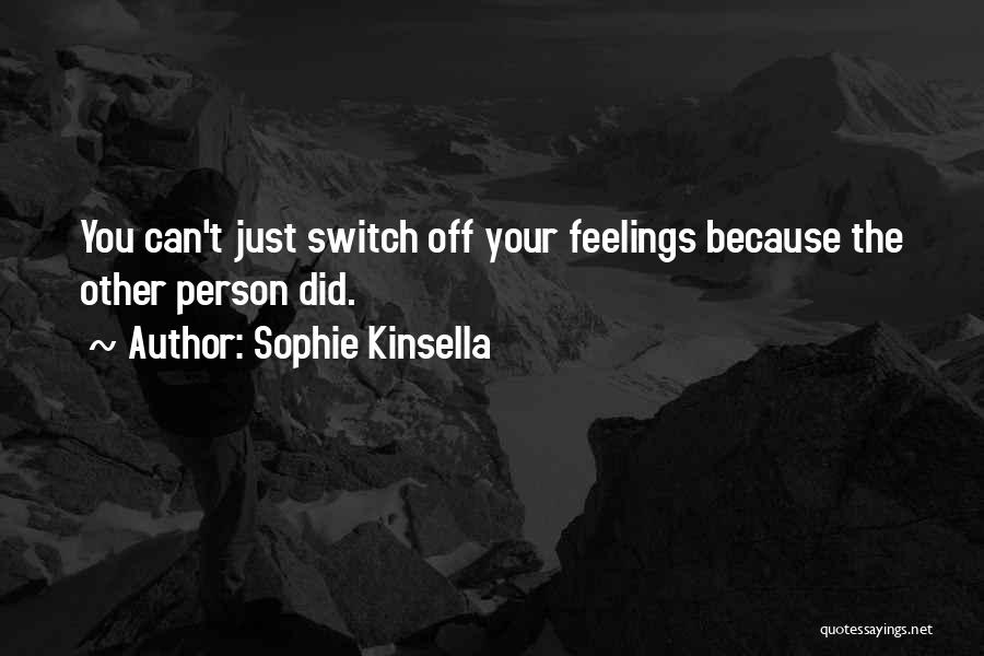Sophie Kinsella Quotes: You Can't Just Switch Off Your Feelings Because The Other Person Did.