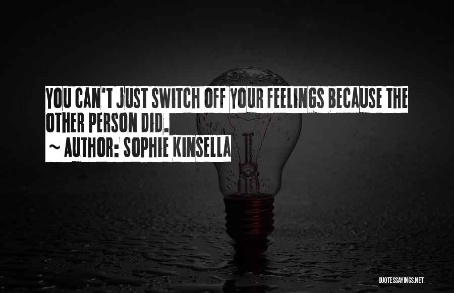 Sophie Kinsella Quotes: You Can't Just Switch Off Your Feelings Because The Other Person Did.