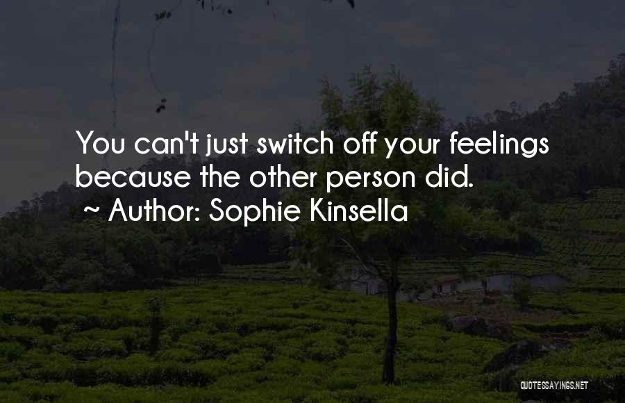 Sophie Kinsella Quotes: You Can't Just Switch Off Your Feelings Because The Other Person Did.