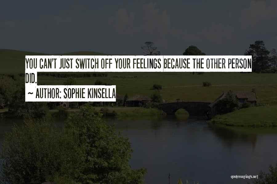 Sophie Kinsella Quotes: You Can't Just Switch Off Your Feelings Because The Other Person Did.