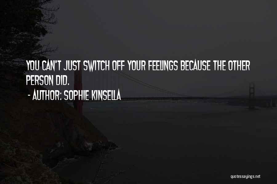 Sophie Kinsella Quotes: You Can't Just Switch Off Your Feelings Because The Other Person Did.