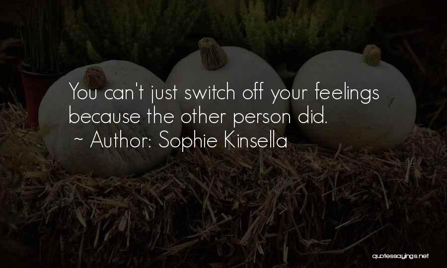 Sophie Kinsella Quotes: You Can't Just Switch Off Your Feelings Because The Other Person Did.