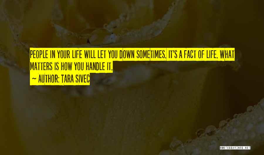 Tara Sivec Quotes: People In Your Life Will Let You Down Sometimes. It's A Fact Of Life. What Matters Is How You Handle