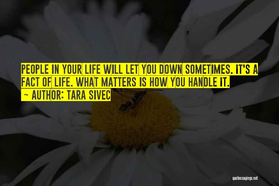 Tara Sivec Quotes: People In Your Life Will Let You Down Sometimes. It's A Fact Of Life. What Matters Is How You Handle
